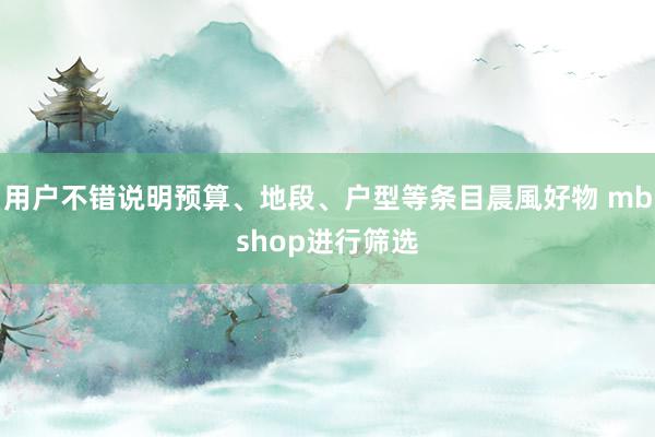 用户不错说明预算、地段、户型等条目晨風好物 mbshop进行筛选