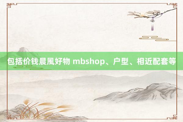 包括价钱晨風好物 mbshop、户型、相近配套等