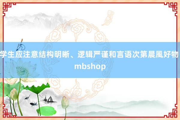 学生应注意结构明晰、逻辑严谨和言语次第晨風好物 mbshop