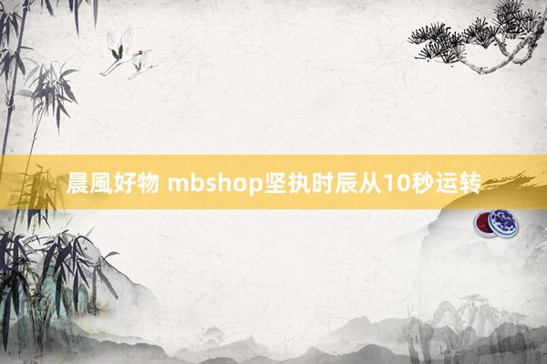 晨風好物 mbshop坚执时辰从10秒运转