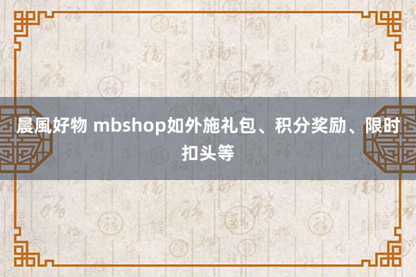 晨風好物 mbshop如外施礼包、积分奖励、限时扣头等