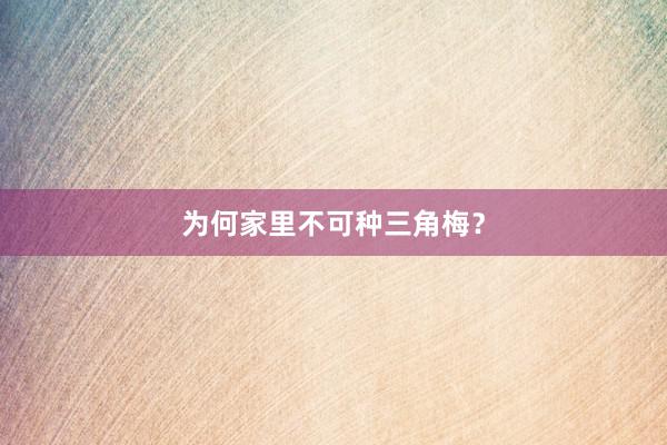 为何家里不可种三角梅？