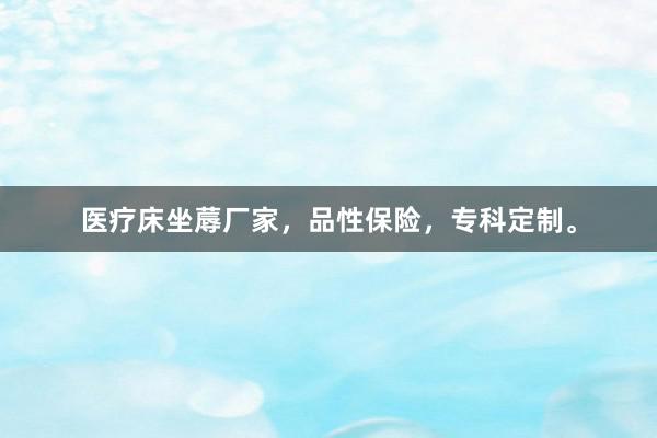 医疗床坐蓐厂家，品性保险，专科定制。